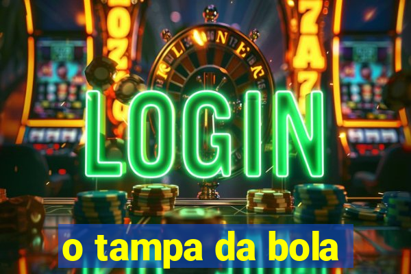 o tampa da bola